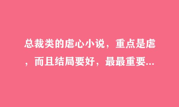 总裁类的虐心小说，重点是虐，而且结局要好，最最重要的是超过300章我就不看了，太长了