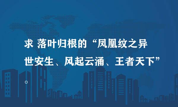 求 落叶归根的“凤凰纹之异世安生、风起云涌、王者天下”。