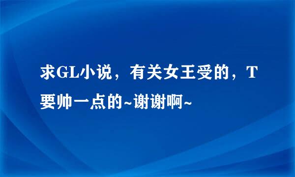 求GL小说，有关女王受的，T要帅一点的~谢谢啊~