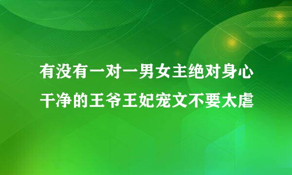 有没有一对一男女主绝对身心干净的王爷王妃宠文不要太虐