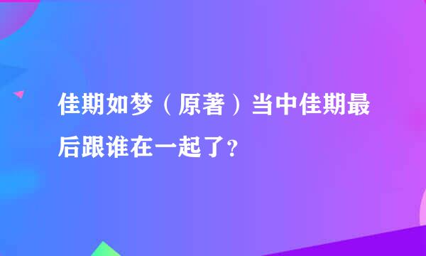 佳期如梦（原著）当中佳期最后跟谁在一起了？