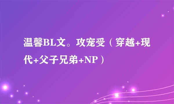 温馨BL文。攻宠受（穿越+现代+父子兄弟+NP）