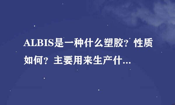 ALBIS是一种什么塑胶？性质如何？主要用来生产什么产品？