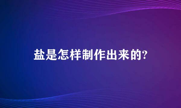 盐是怎样制作出来的?