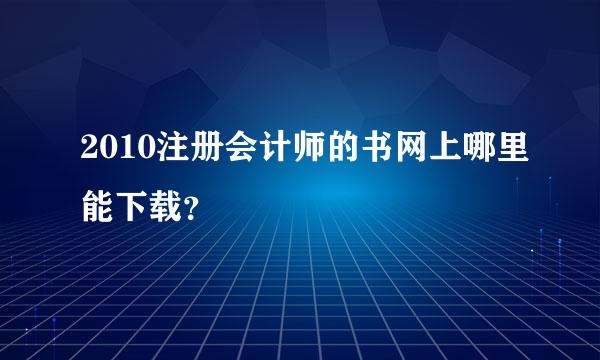 2010注册会计师的书网上哪里能下载？