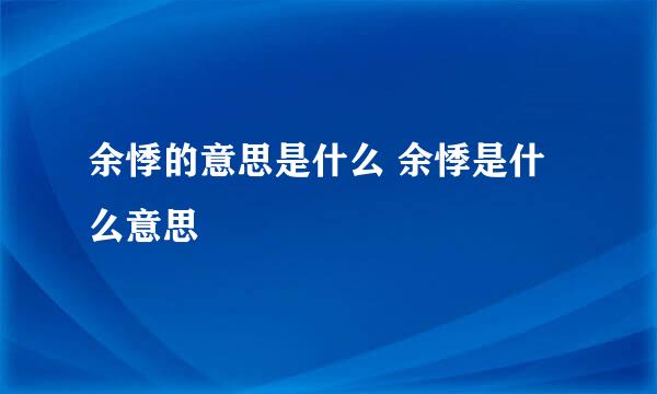 余悸的意思是什么 余悸是什么意思