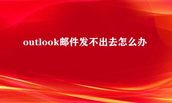 outlook邮件发不出去怎么办