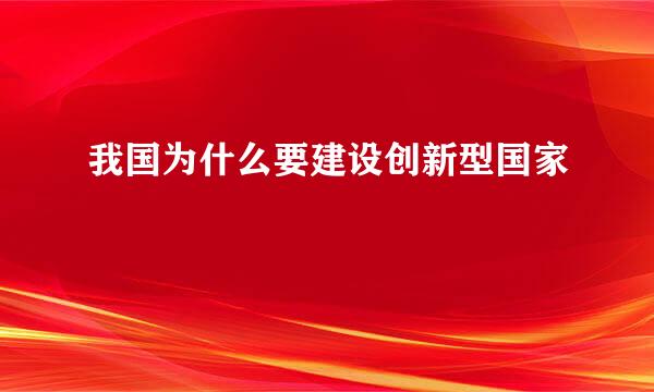 我国为什么要建设创新型国家