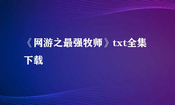 《网游之最强牧师》txt全集下载