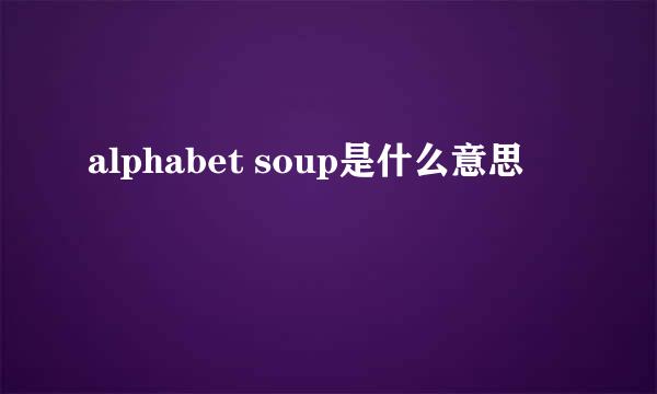 alphabet soup是什么意思