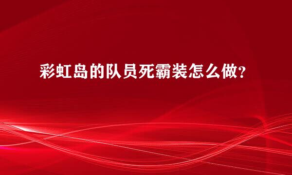 彩虹岛的队员死霸装怎么做？