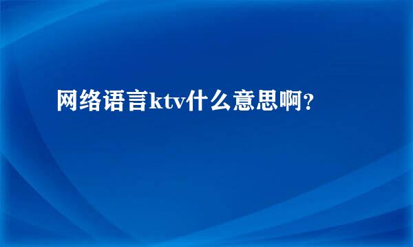 网络语言ktv什么意思啊？