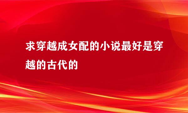 求穿越成女配的小说最好是穿越的古代的