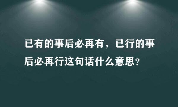 已有的事后必再有，已行的事后必再行这句话什么意思？