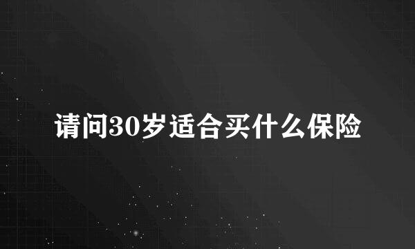 请问30岁适合买什么保险