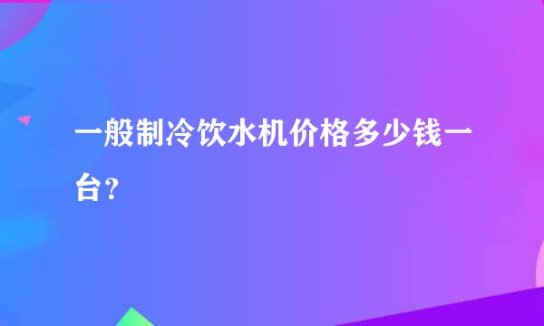 一般制冷饮水机价格多少钱一台？