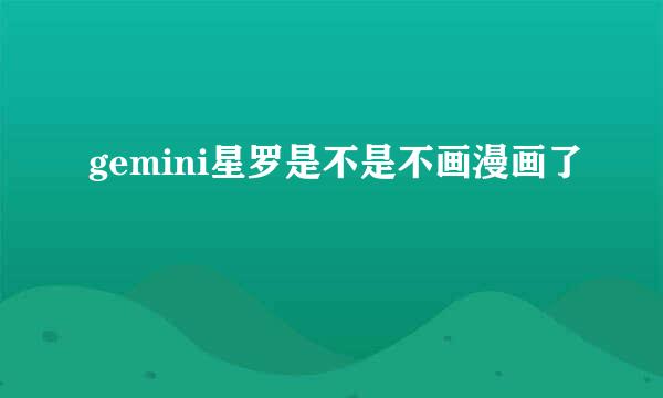 gemini星罗是不是不画漫画了