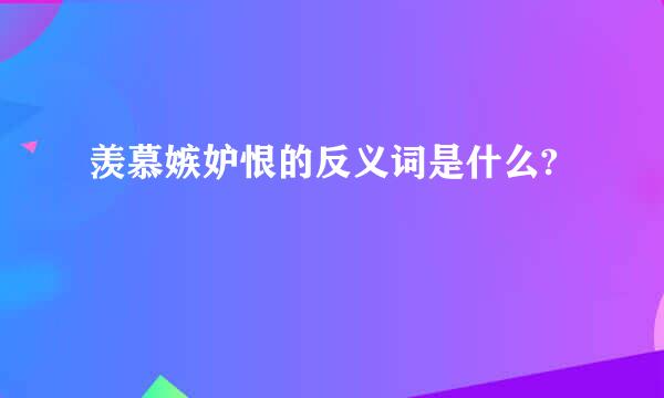 羡慕嫉妒恨的反义词是什么?