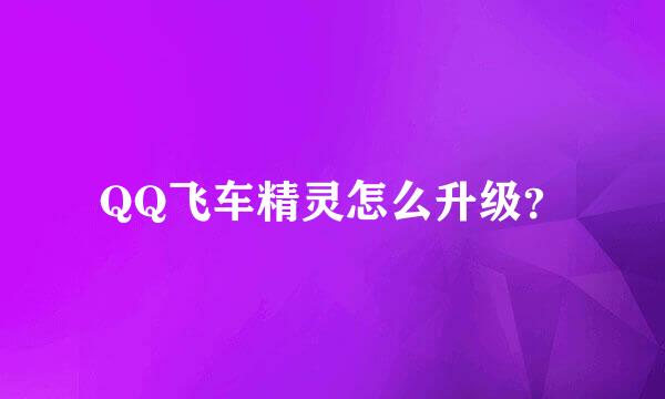 QQ飞车精灵怎么升级？