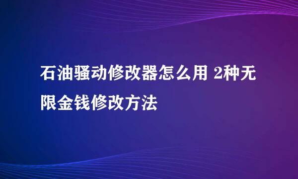 石油骚动修改器怎么用 2种无限金钱修改方法