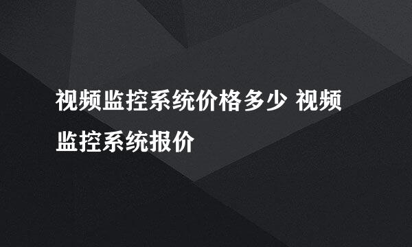 视频监控系统价格多少 视频监控系统报价