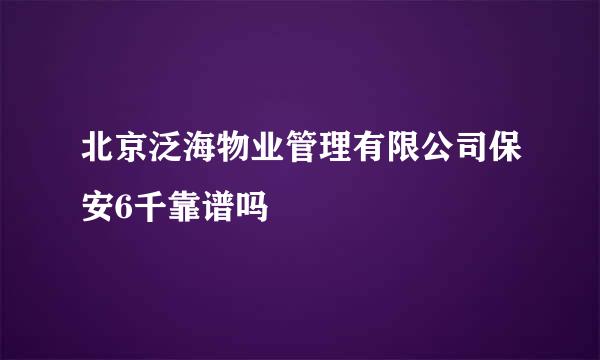 北京泛海物业管理有限公司保安6千靠谱吗