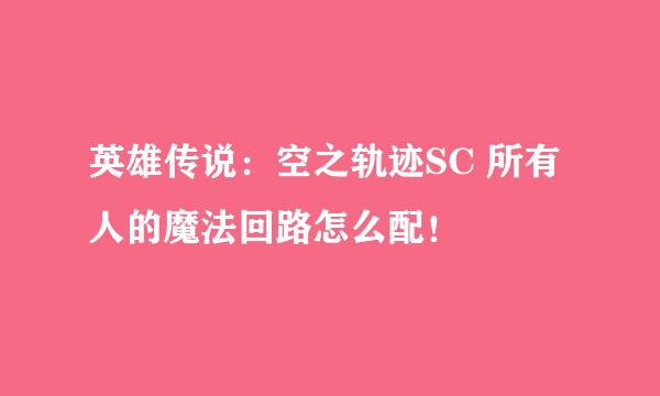 英雄传说：空之轨迹SC 所有人的魔法回路怎么配！