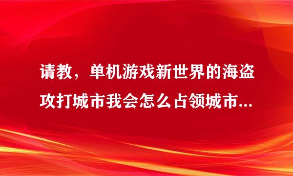 请教，单机游戏新世界的海盗攻打城市我会怎么占领城市，能买船不，怎么提升士气