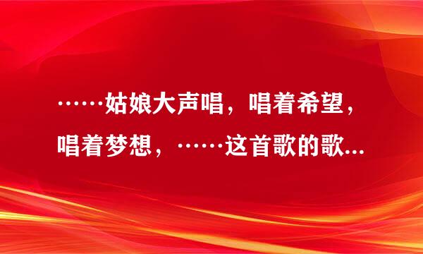 ……姑娘大声唱，唱着希望，唱着梦想，……这首歌的歌名叫什么