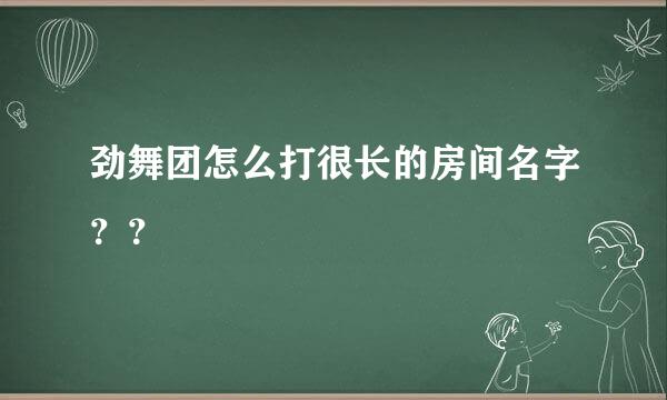 劲舞团怎么打很长的房间名字？？