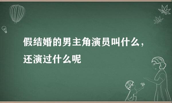 假结婚的男主角演员叫什么，还演过什么呢