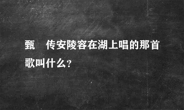 甄嬛传安陵容在湖上唱的那首歌叫什么？