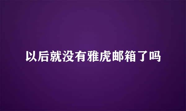 以后就没有雅虎邮箱了吗