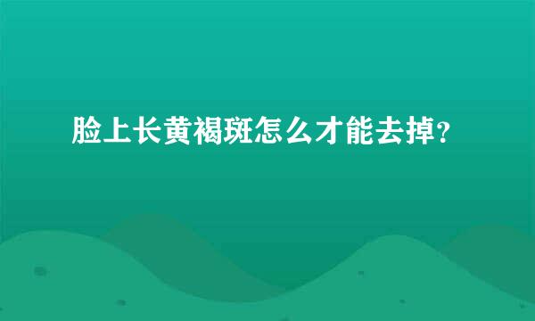 脸上长黄褐斑怎么才能去掉？