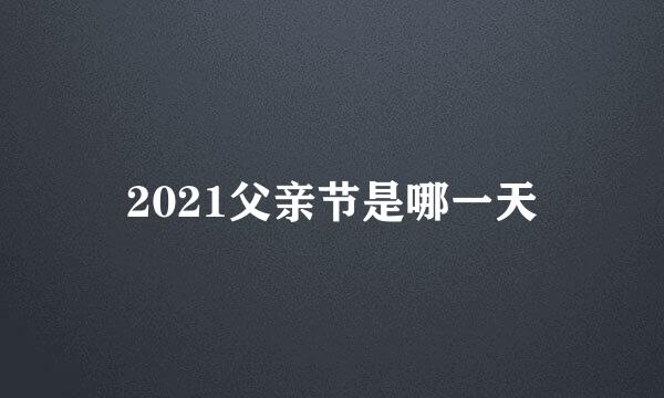 2021父亲节是哪一天