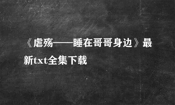 《虐殇——睡在哥哥身边》最新txt全集下载