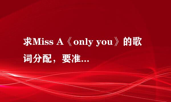 求Miss A《only you》的歌词分配，要准确的哦 谢谢