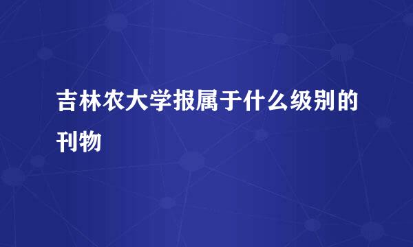 吉林农大学报属于什么级别的刊物