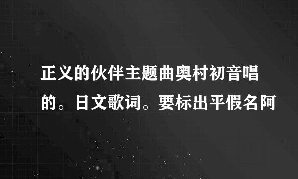 正义的伙伴主题曲奥村初音唱的。日文歌词。要标出平假名阿