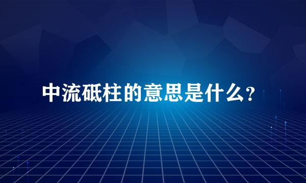 中流砥柱的意思是什么？