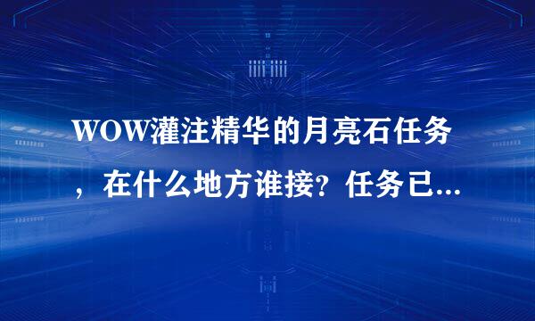 WOW灌注精华的月亮石任务，在什么地方谁接？任务已经做完，就是石头没了。要再拿一个。知道的帮下忙~