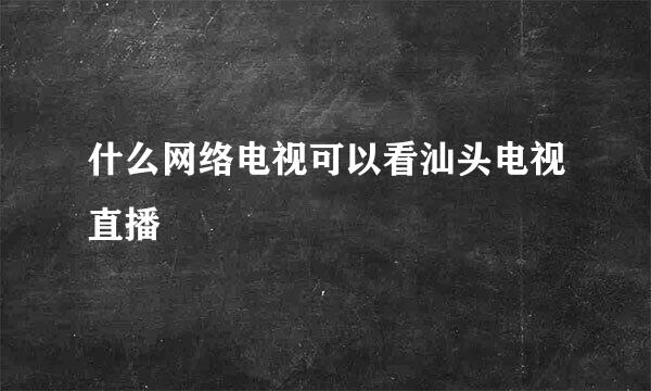 什么网络电视可以看汕头电视直播