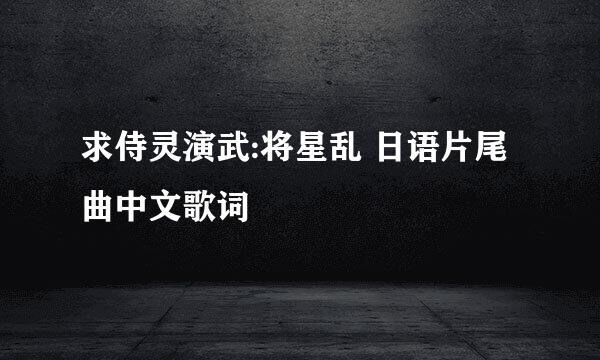 求侍灵演武:将星乱 日语片尾曲中文歌词