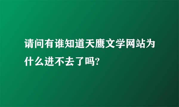 请问有谁知道天鹰文学网站为什么进不去了吗?