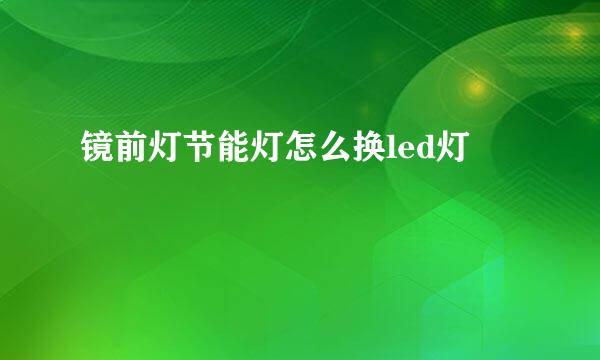 镜前灯节能灯怎么换led灯