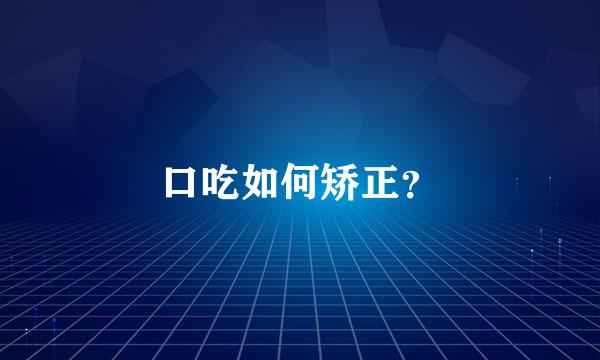 口吃如何矫正？