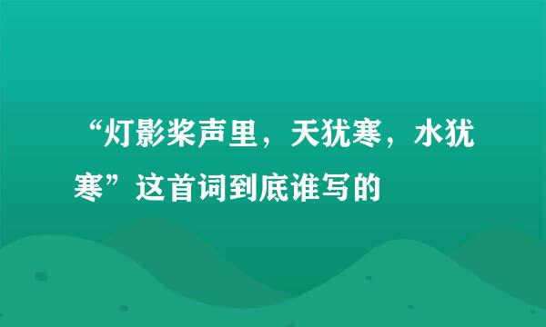 “灯影桨声里，天犹寒，水犹寒”这首词到底谁写的