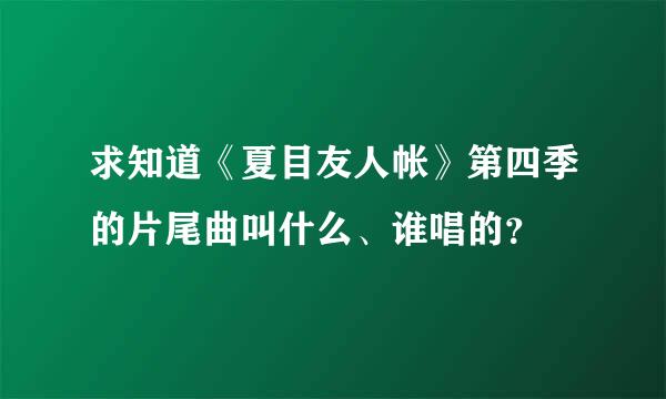 求知道《夏目友人帐》第四季的片尾曲叫什么、谁唱的？