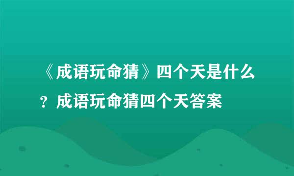 《成语玩命猜》四个天是什么？成语玩命猜四个天答案