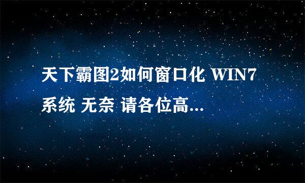 天下霸图2如何窗口化 WIN7系统 无奈 请各位高手帮帮忙 新人求助！